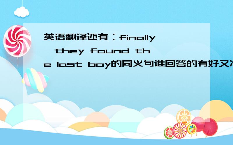 英语翻译还有：finally,they found the last boy的同义句谁回答的有好又准，奖分