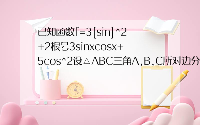 已知函数f=3[sin]^2+2根号3sinxcosx+5cos^2设△ABC三角A,B,C所对边分别为a,b,c,且/=c/,求f在（0,B]上的值域cosB怎么求