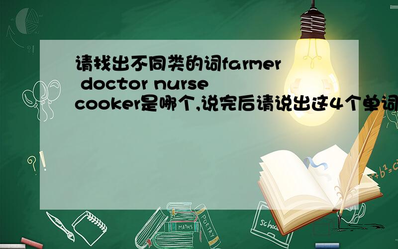 请找出不同类的词farmer doctor nurse cooker是哪个,说完后请说出这4个单词的中文