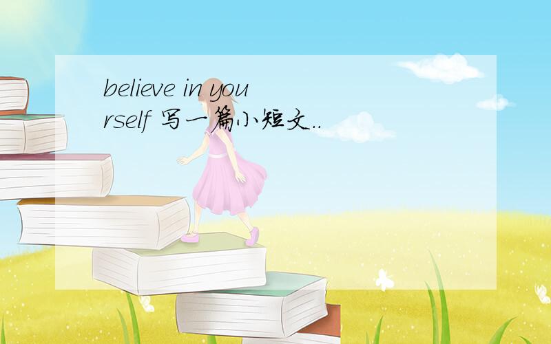 believe in yourself 写一篇小短文..
