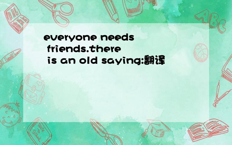 everyone needs friends.there is an old saying:翻译