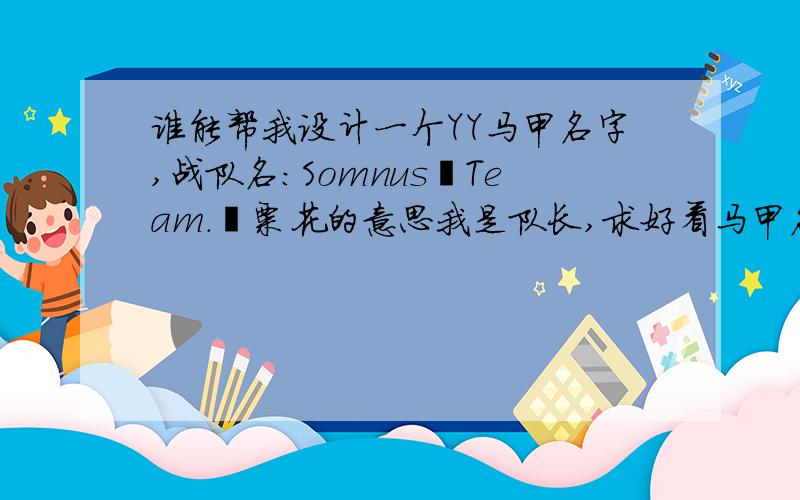 谁能帮我设计一个YY马甲名字,战队名：Somnus丶Team.罂粟花的意思我是队长,求好看马甲名字