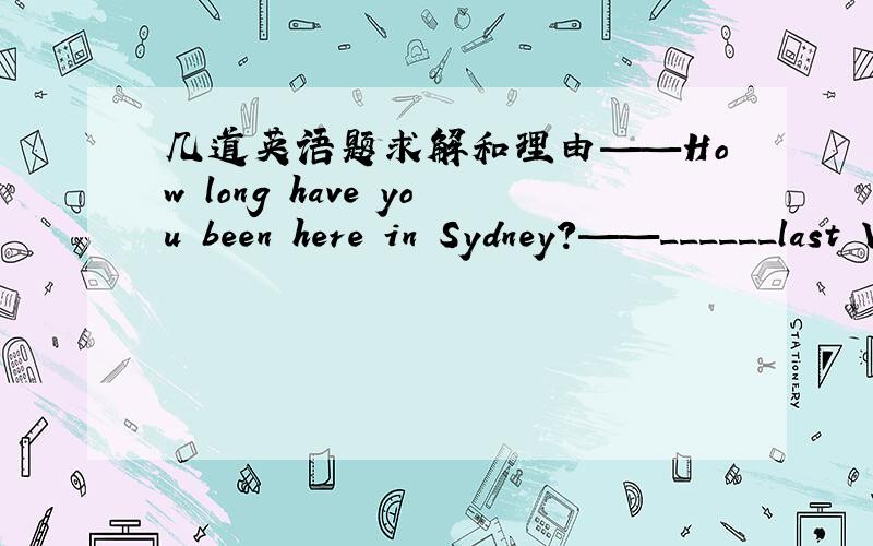 几道英语题求解和理由——How long have you been here in Sydney?——______last Wednesday.I ______two days before you.A.since：arrivedB.since：wentHe doesn't tell me when he ______.I'll call you up as soon sa he______.A.will come；will