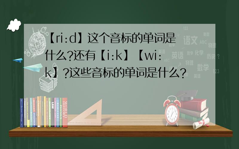 【ri:d】这个音标的单词是什么?还有【i:k】【wi:k】?这些音标的单词是什么?