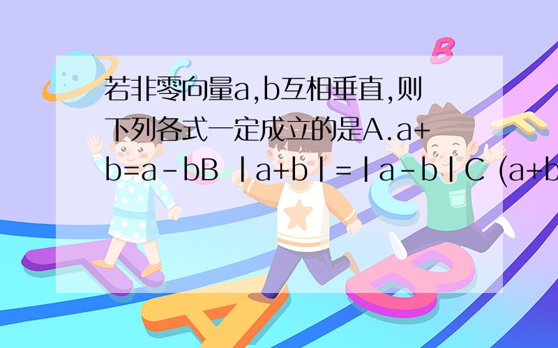 若非零向量a,b互相垂直,则下列各式一定成立的是A.a+b=a-bB ｜a+b｜=｜a-b｜C (a+b)*(a-b)=0D (a-b)^2=0