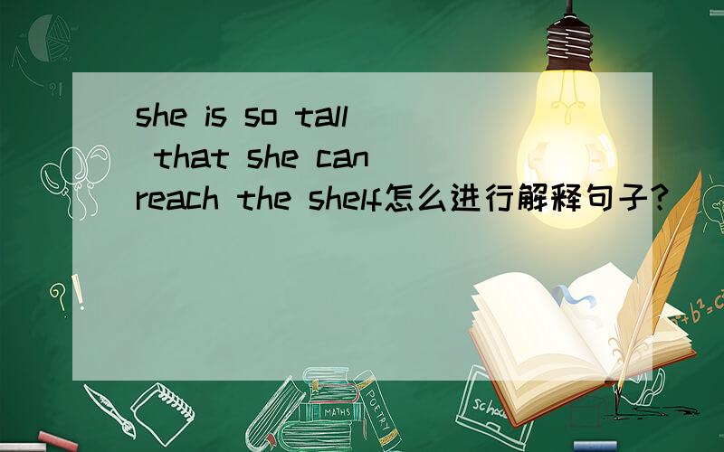 she is so tall that she can reach the shelf怎么进行解释句子?