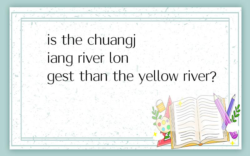 is the chuangjiang river longest than the yellow river?