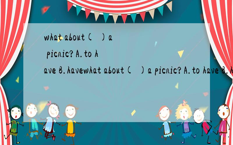 what about( )a picnic?A.to have B.havewhat about( )a picnic?A.to have B.have C.having D.had