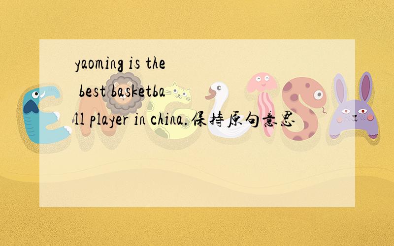 yaoming is the best basketball player in china.保持原句意思