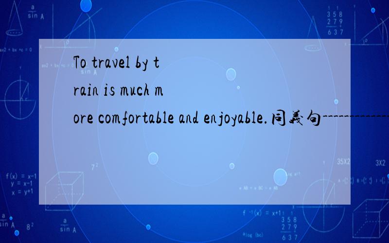 To travel by train is much more comfortable and enjoyable.同义句--------------- ------------ much more comfortable and enjoyable -------- ------ ------ -------.连词成句About,could ,rovide ,pograms,you,with,information,exchange,me,student