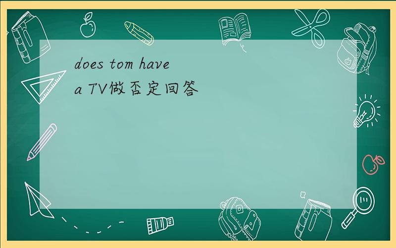 does tom have a TV做否定回答