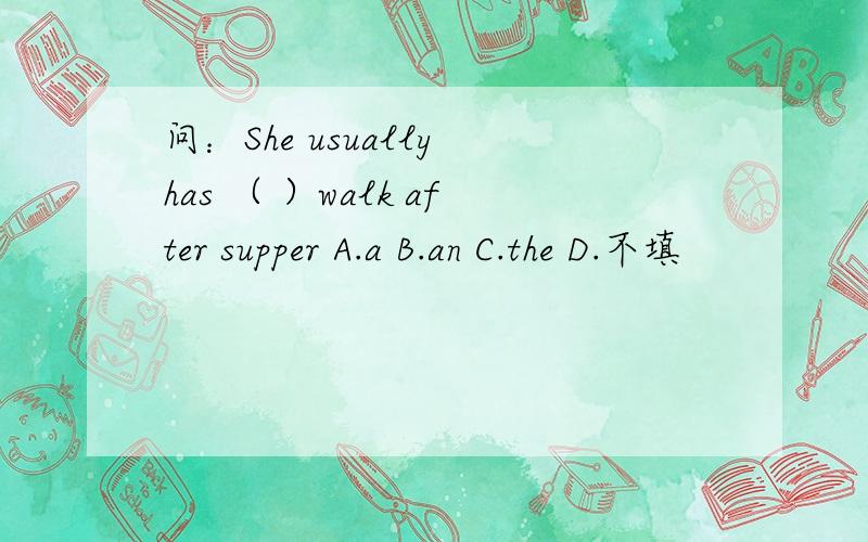 问：She usually has （ ）walk after supper A.a B.an C.the D.不填