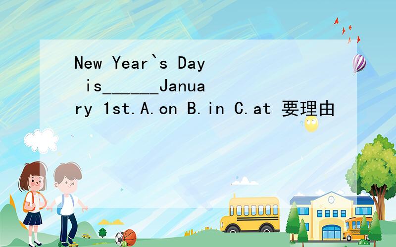 New Year`s Day is______January 1st.A.on B.in C.at 要理由