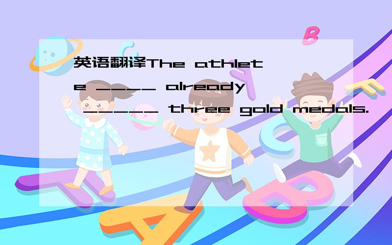 英语翻译The athlete ____ already _____ three gold medals.