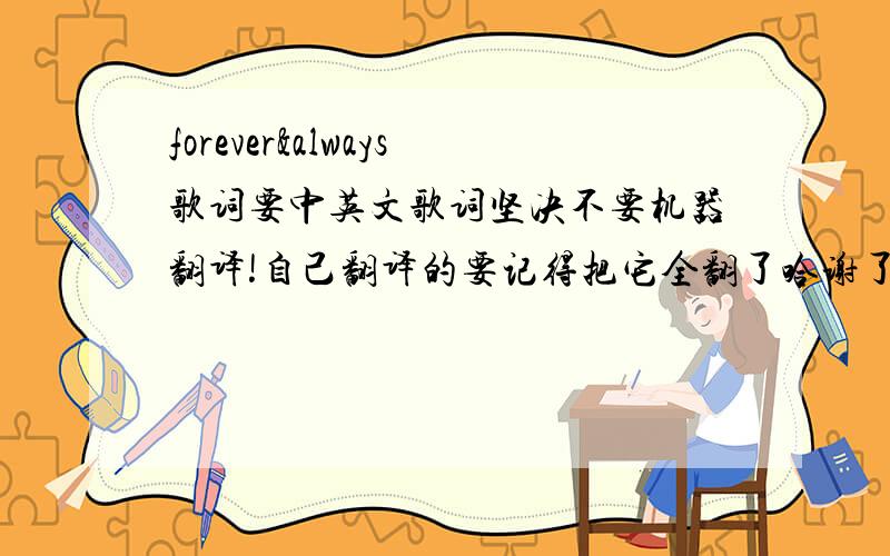 forever&always歌词要中英文歌词坚决不要机器翻译!自己翻译的要记得把它全翻了哈谢了