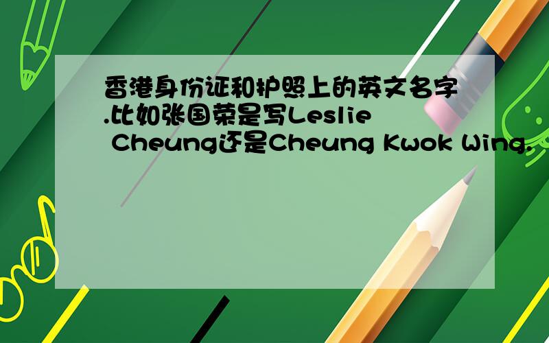 香港身份证和护照上的英文名字.比如张国荣是写Leslie Cheung还是Cheung Kwok Wing.
