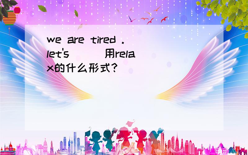 we are tired .let's ( )用relax的什么形式?