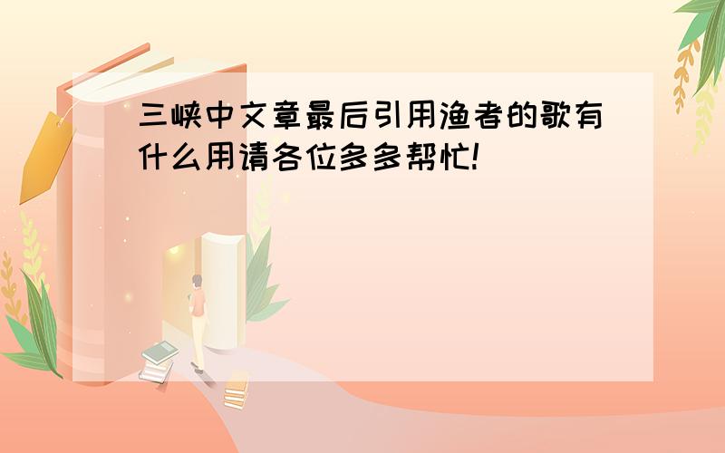 三峡中文章最后引用渔者的歌有什么用请各位多多帮忙!