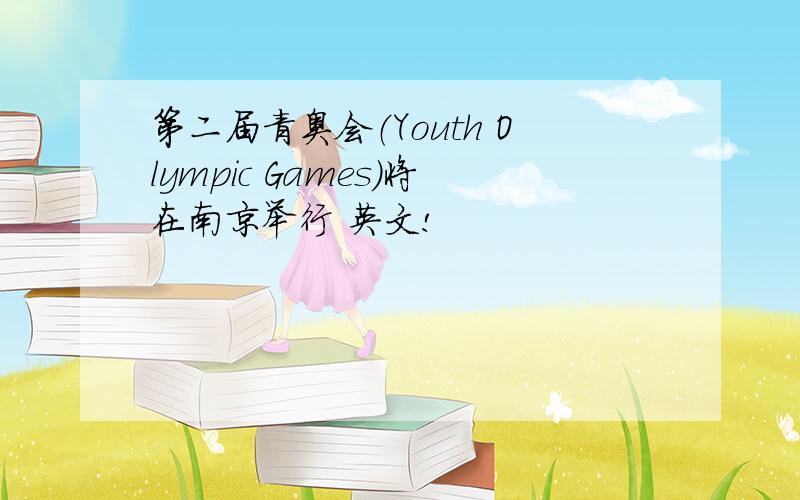 第二届青奥会（Youth Olympic Games）将在南京举行 英文!