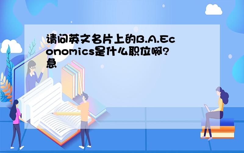 请问英文名片上的B.A.Economics是什么职位啊?急