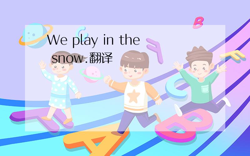 We play in the snow.翻译