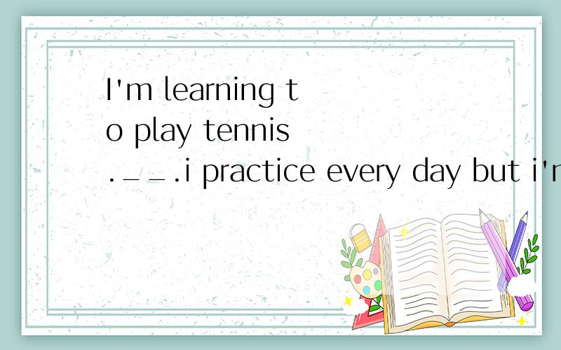I'm learning to play tennis .__.i practice every day but i'm not very good at ita so am i b so i am c neither am i d neither i am为什么选c 其他的为什么不对?