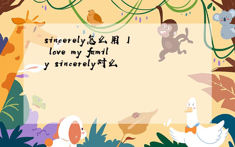 sincerely怎么用 I love my family sincerely对么