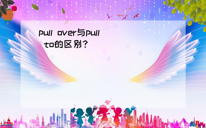 pull over与pull to的区别?