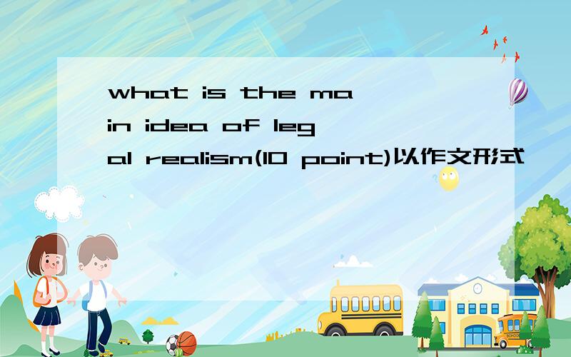 what is the main idea of legal realism(10 point)以作文形式
