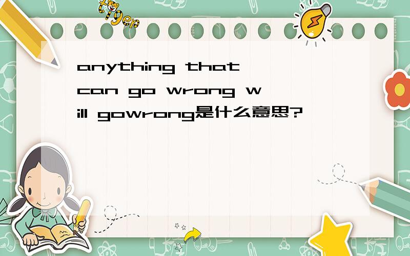 anything that can go wrong will gowrong是什么意思?