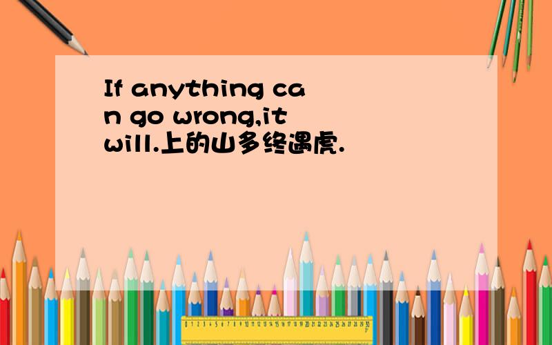 If anything can go wrong,it will.上的山多终遇虎.