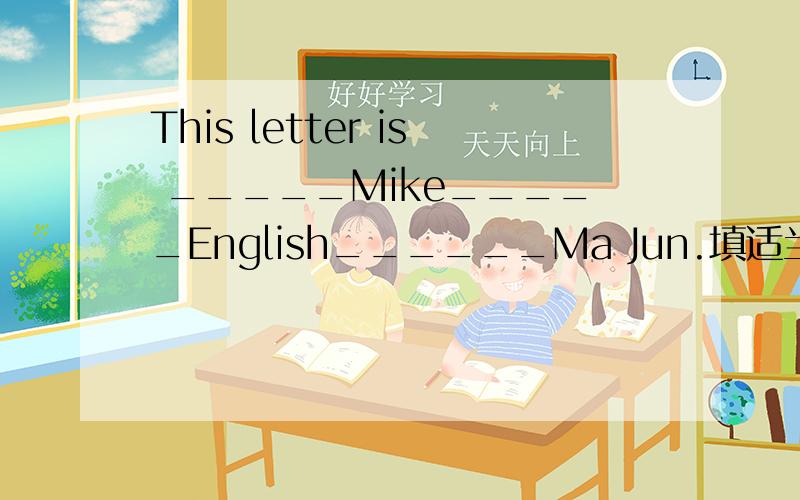 This letter is _____Mike_____English______Ma Jun.填适当的介词