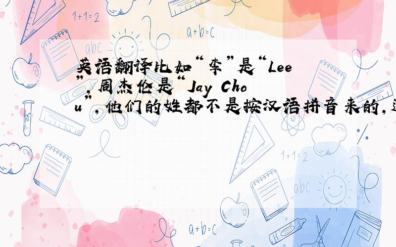 英语翻译比如“李”是“Lee”，周杰伦是“Jay Chou”，他们的姓都不是按汉语拼音来的，这是怎么回事