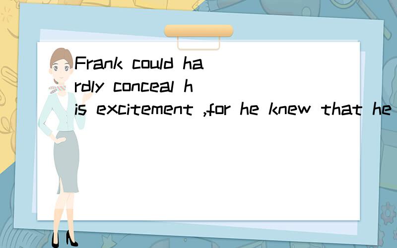 Frank could hardly conceal his excitement ,for he knew that he had made a real discovery为啥是conceal而不是concealed呢?