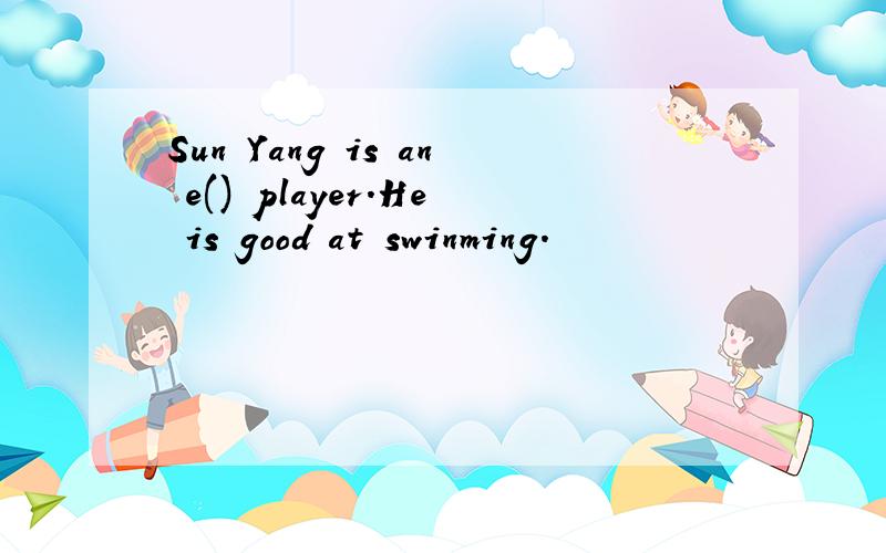 Sun Yang is an e() player.He is good at swinming.