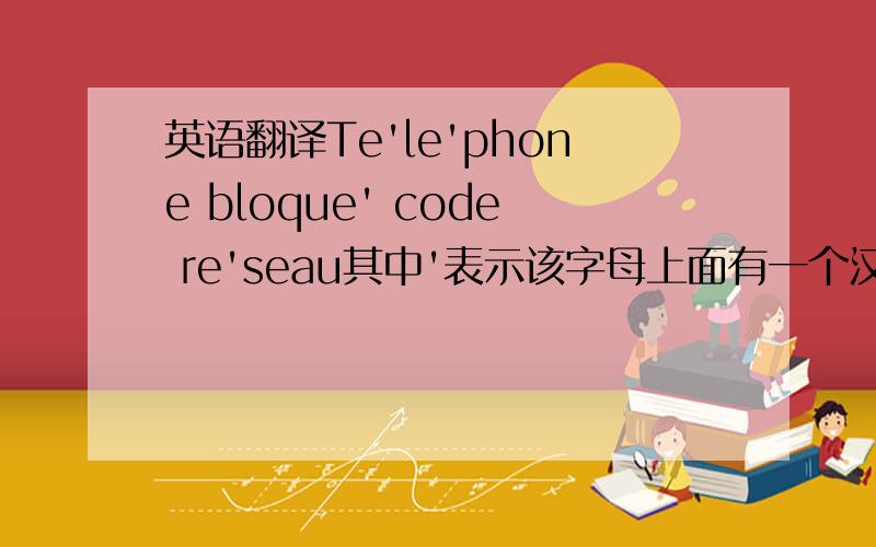 英语翻译Te'le'phone bloque' code re'seau其中'表示该字母上面有一个汉语拼音中的二声标示一样的符号.