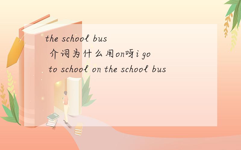 the school bus 介词为什么用on呀i go to school on the school bus