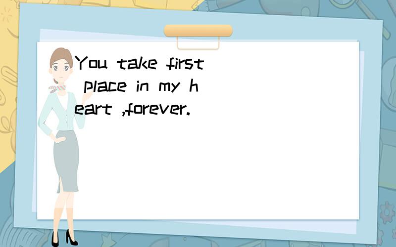 You take first place in my heart ,forever.