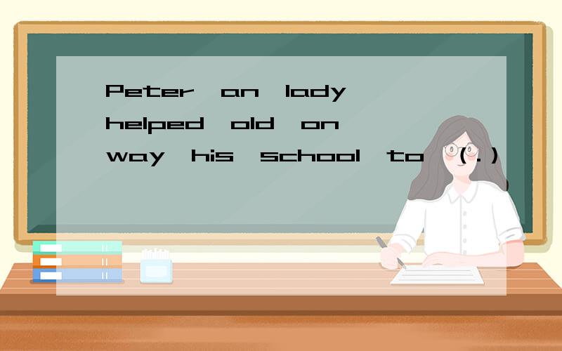 Peter,an,lady,helped,old,on,way,his,school,to,（.）