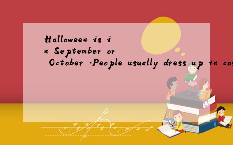Halloween is in September or October .People usually dress up in costumes and go to parties.It was fun!的中文意思是什么?