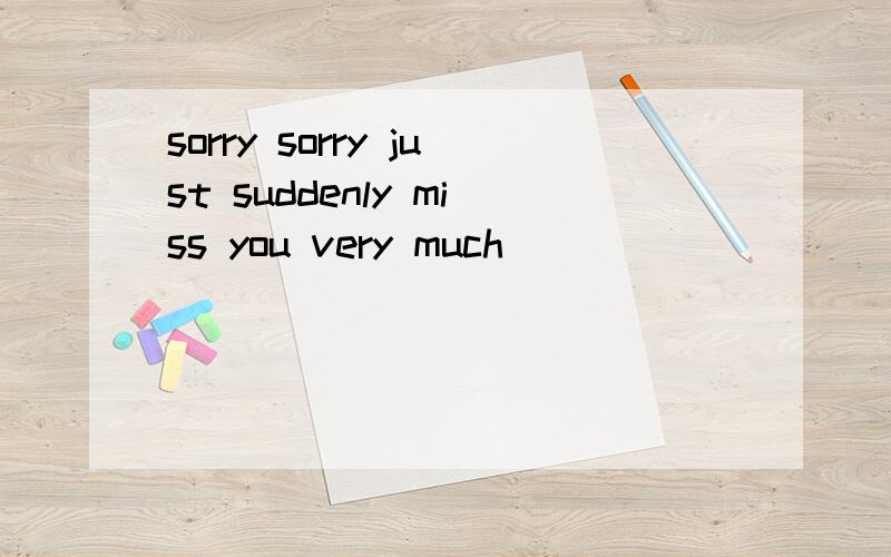 sorry sorry just suddenly miss you very much
