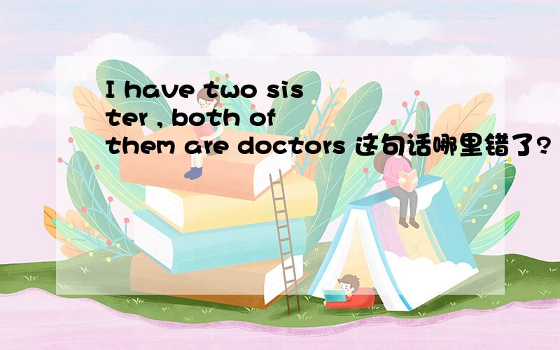 I have two sister , both of them are doctors 这句话哪里错了?