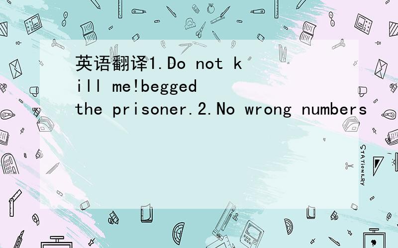 英语翻译1.Do not kill me!begged the prisoner.2.No wrong numbers