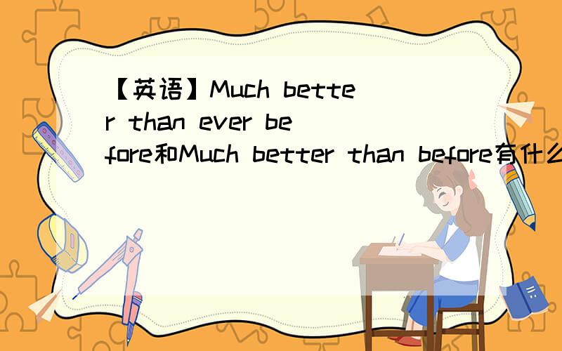 【英语】Much better than ever before和Much better than before有什么区别?