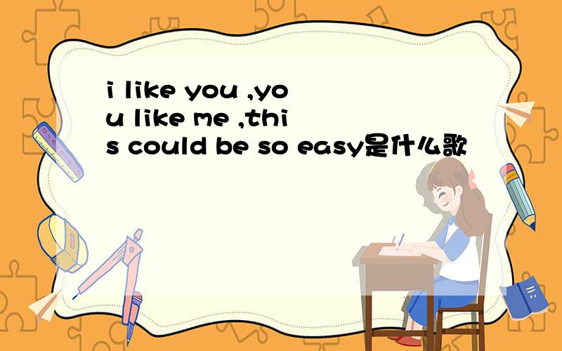 i like you ,you like me ,this could be so easy是什么歌