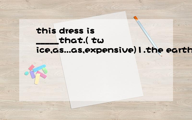 this dress is _____that.( twice,as...as,expensive)1.the earth is _____ than the moon.A.as 49times big asB.49 times as big asC.49 times as bigger asD.as big as 49 times2.of the two toys,the child chose _____ A.the expensive one B.one most expensiveC.a