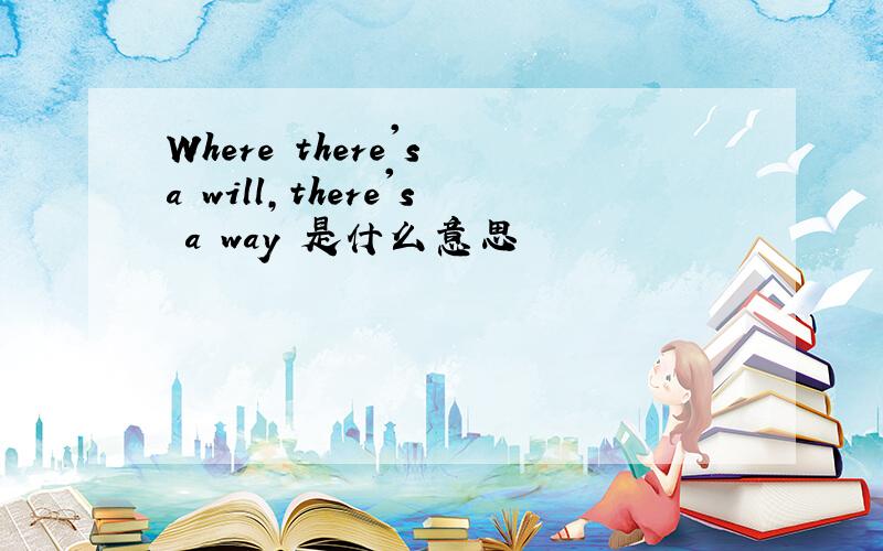 Where there's a will,there's a way 是什么意思