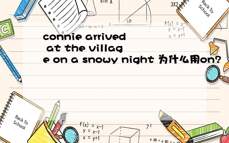 connie arrived at the village on a snowy night 为什么用on?