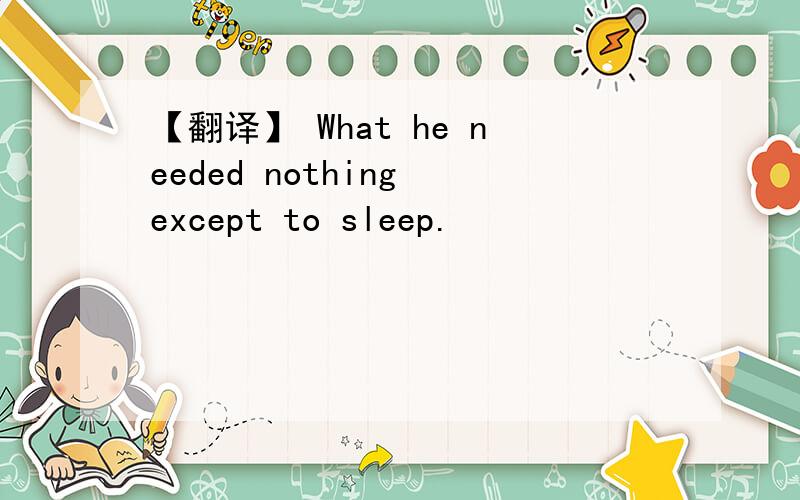 【翻译】 What he needed nothing except to sleep.