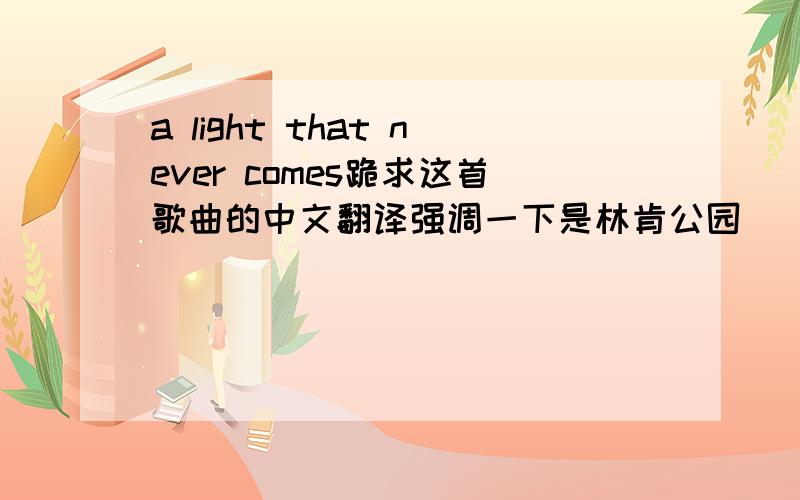 a light that never comes跪求这首歌曲的中文翻译强调一下是林肯公园